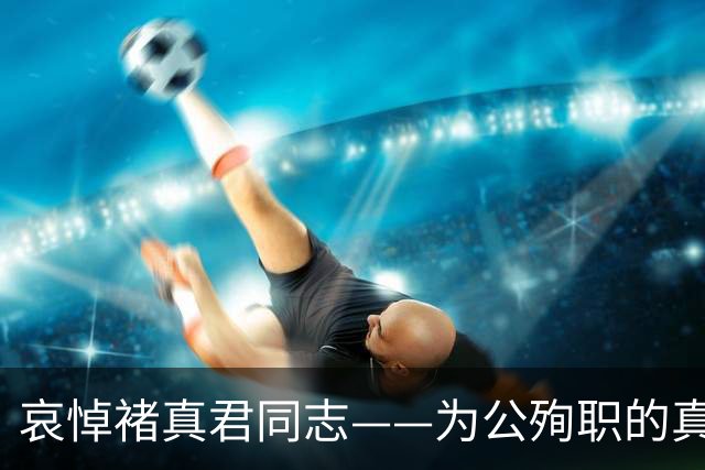 哀悼褚真君同志——为公殉职的真实英雄