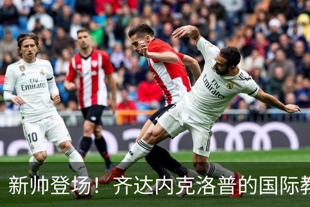 新帅登场！齐达内克洛普的国际教练首秀与西班牙对决英格兰